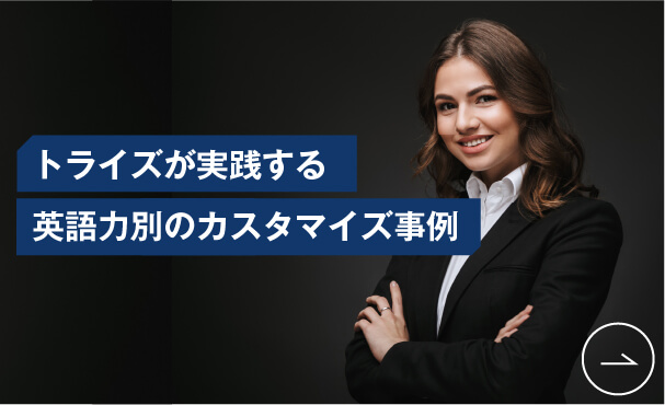 英語コーチング「トライズ」英語学習コラム トライズが実践する英語力別のカスタマイズ事例